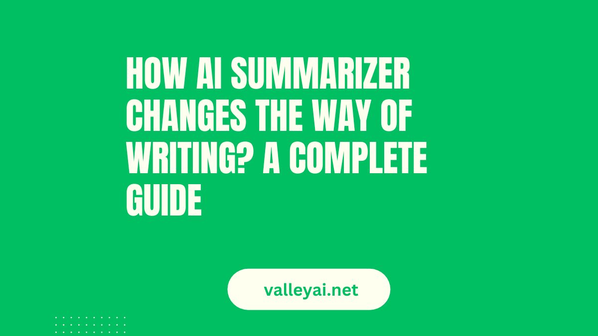 How AI Summarizer Changes the Way of Writing? A Complete Guide