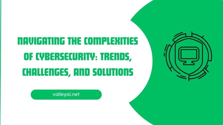 Navigating the Complexities of Cybersecurity: Trends, Challenges, and Solutions