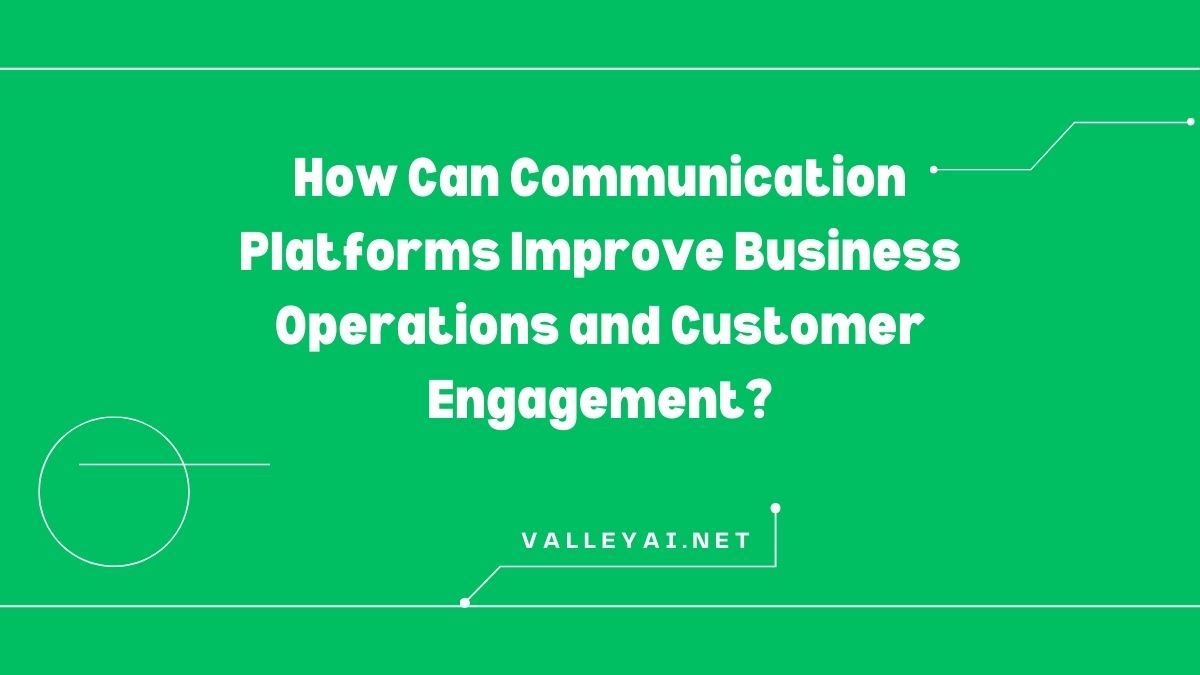 How Can Communication Platforms Improve Business Operations and Customer Engagement?