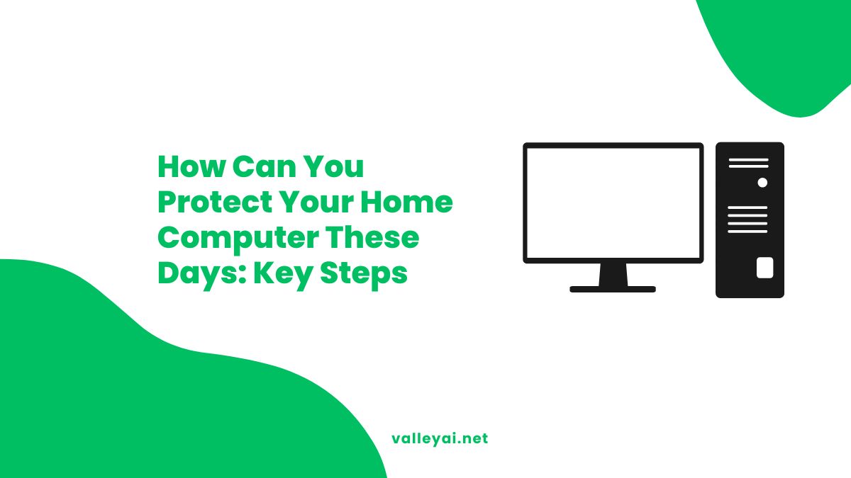 How Can You Protect Your Home Computer These Days: Key Steps